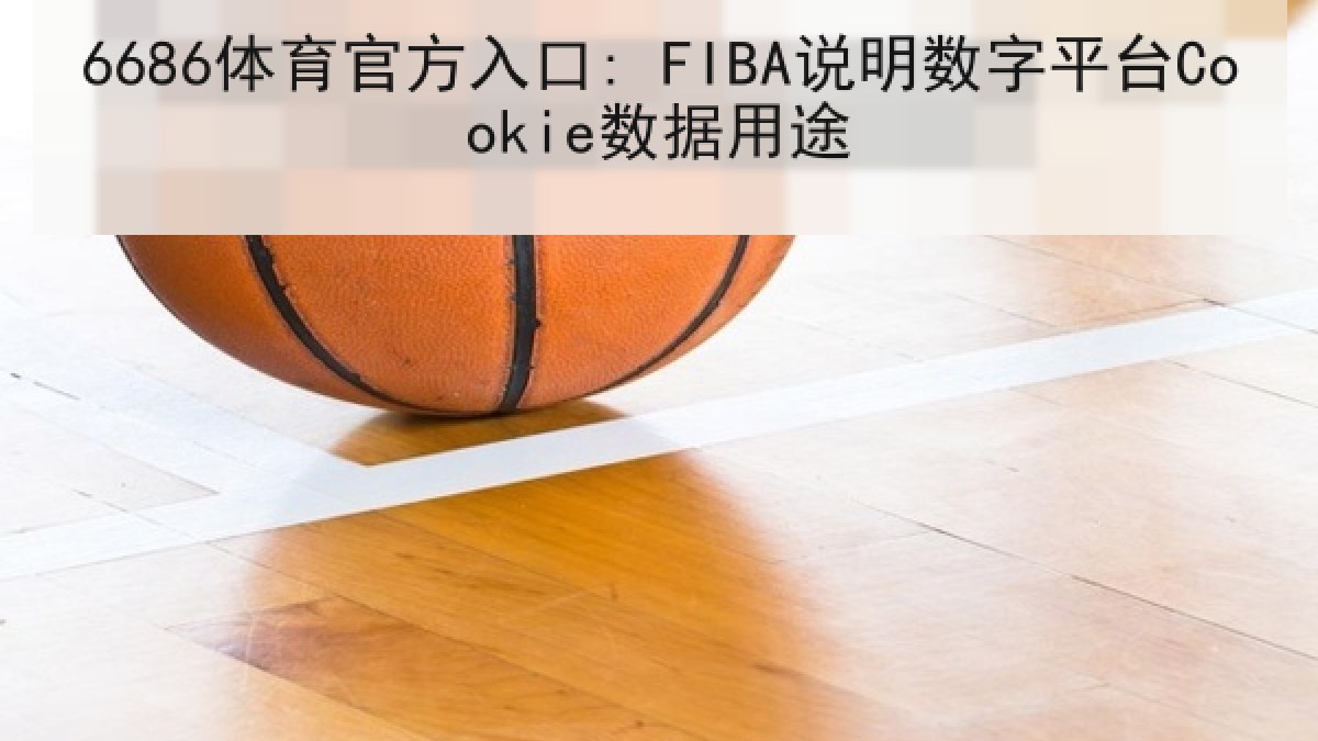 6686体育官方入口: FIBA说明数字平台Cookie数据用途