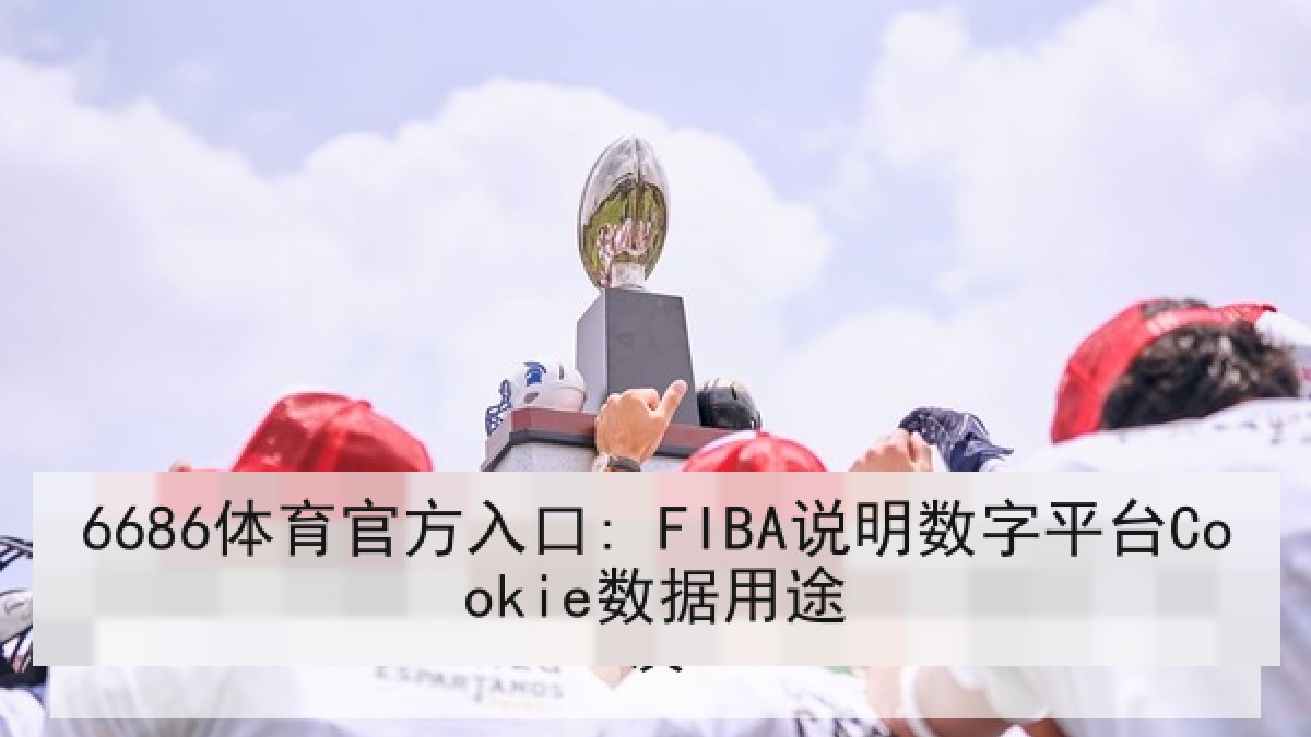 6686体育官方入口: FIBA说明数字平台Cookie数据用途