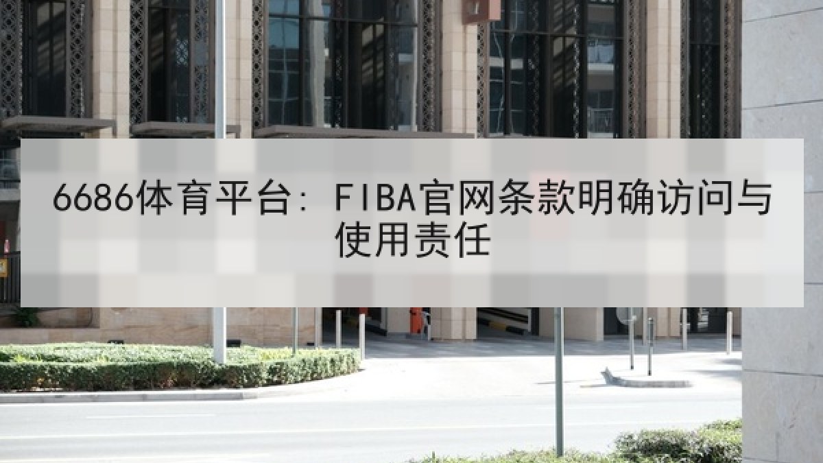 6686体育平台: FIBA官网条款明确访问与使用责任