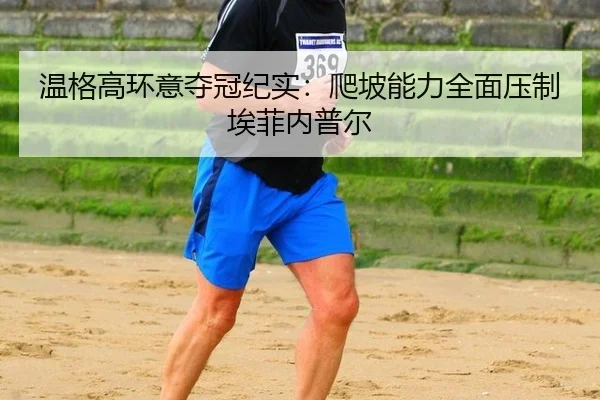 温格高环意夺冠纪实：爬坡能力全面压制埃菲内普尔