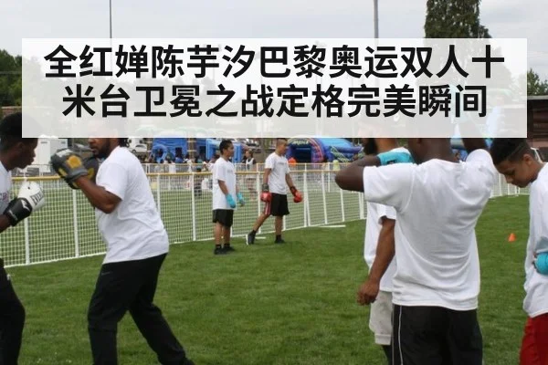 全红婵陈芋汐巴黎奥运双人十米台卫冕之战定格完美瞬间