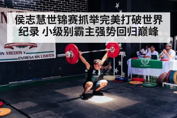 侯志慧世锦赛抓举完美打破世界纪录 小级别霸主强势回归巅峰