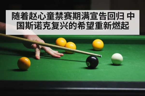 随着赵心童禁赛期满宣告回归 中国斯诺克复兴的希望重新燃起