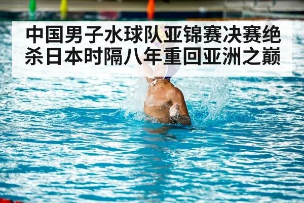 中国男子水球队亚锦赛决赛绝杀日本时隔八年重回亚洲之巅